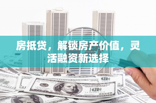 巴中房抵贷，解锁房产价值，灵活融资新选择
