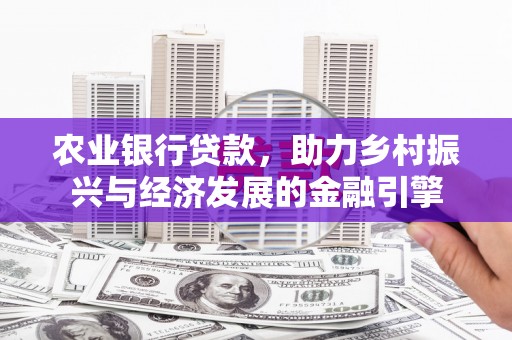 巴中农业银行贷款，助力乡村振兴与经济发展的金融引擎