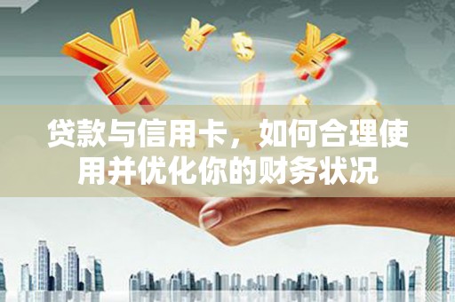 巴中贷款与信用卡，如何合理使用并优化你的财务状况