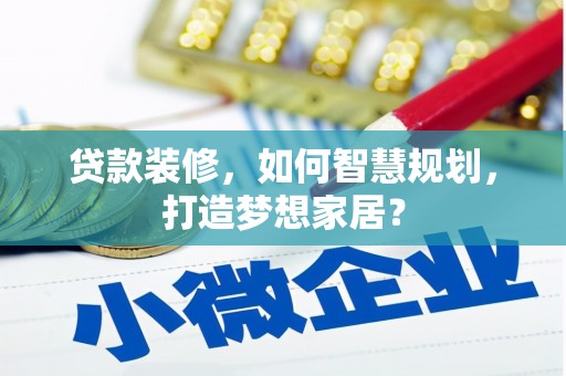 巴中贷款装修，如何智慧规划，打造梦想家居？