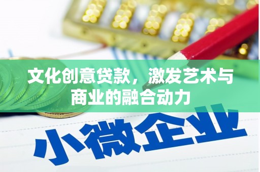 巴中文化创意贷款，激发艺术与商业的融合动力