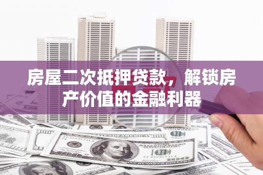 巴中房屋二次抵押贷款，解锁房产价值的金融利器