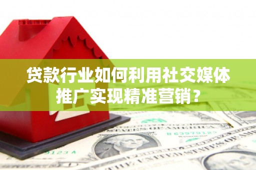 巴中贷款行业如何利用社交媒体推广实现精准营销？
