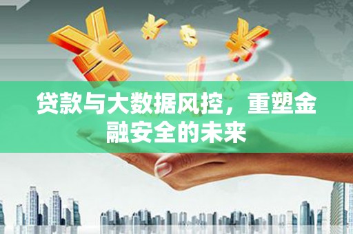 巴中贷款与大数据风控，重塑金融安全的未来