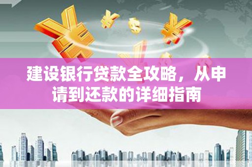 巴中建设银行贷款全攻略，从申请到还款的详细指南