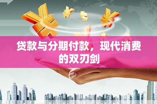 巴中贷款与分期付款，现代消费的双刃剑