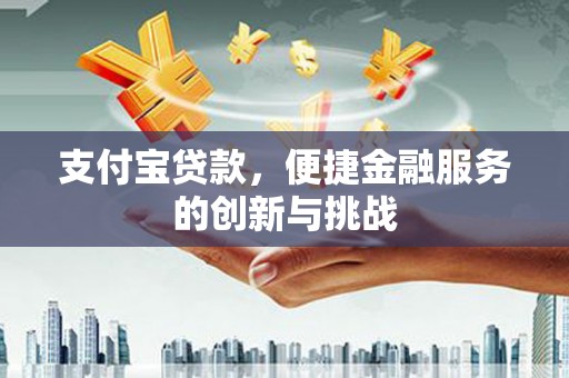 巴中支付宝贷款，便捷金融服务的创新与挑战