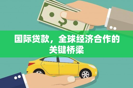 巴中国际贷款，全球经济合作的关键桥梁