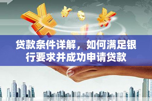 巴中贷款条件详解，如何满足银行要求并成功申请贷款