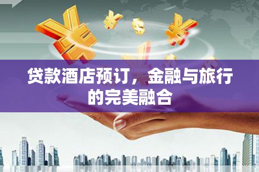 巴中贷款酒店预订，金融与旅行的完美融合