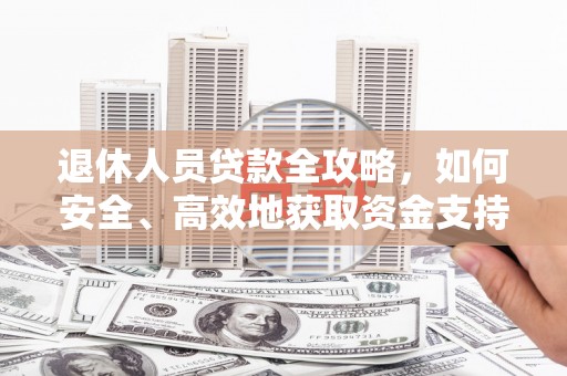 巴中退休人员贷款全攻略，如何安全、高效地获取资金支持