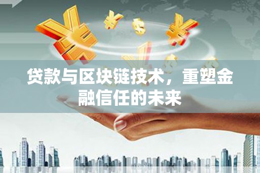 巴中贷款与区块链技术，重塑金融信任的未来