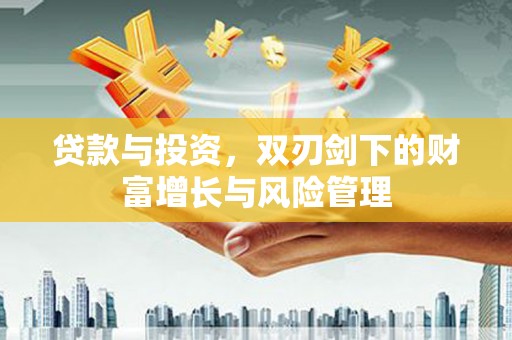 巴中贷款与投资，双刃剑下的财富增长与风险管理