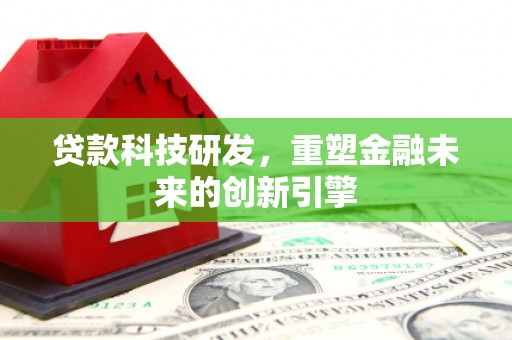 巴中贷款科技研发，重塑金融未来的创新引擎
