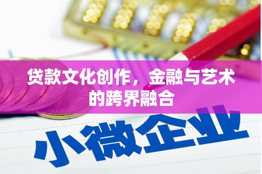 巴中贷款文化创作，金融与艺术的跨界融合