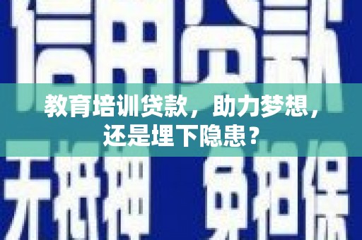 巴中教育培训贷款，助力梦想，还是埋下隐患？