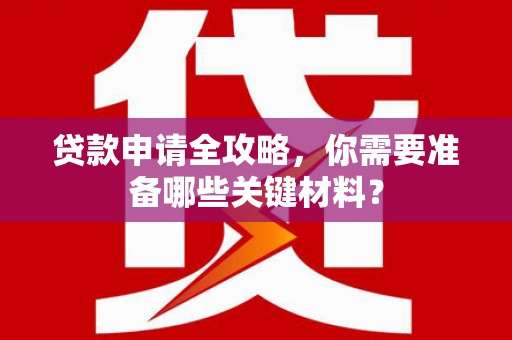 巴中贷款申请全攻略，你需要准备哪些关键材料？