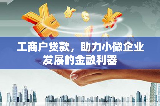 巴中工商户贷款，助力小微企业发展的金融利器