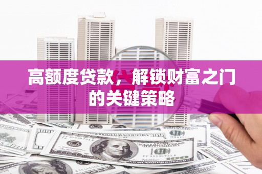 巴中高额度贷款，解锁财富之门的关键策略