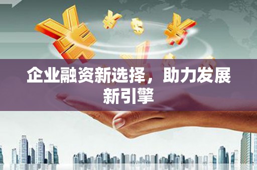 巴中企业融资新选择，助力发展新引擎