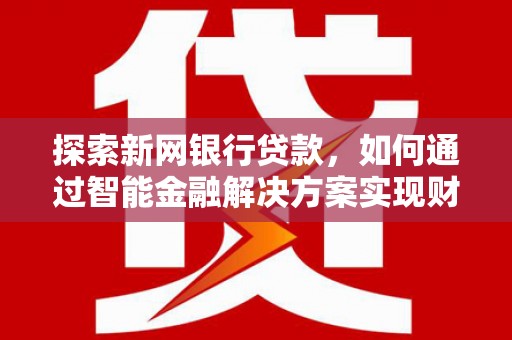 巴中探索新网银行贷款，如何通过智能金融解决方案实现财富增长