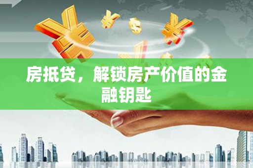 巴中房抵贷，解锁房产价值的金融钥匙