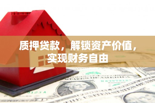 巴中质押贷款，解锁资产价值，实现财务自由