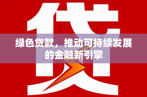 巴中绿色贷款，推动可持续发展的金融新引擎