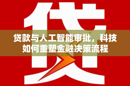 巴中贷款与人工智能审批，科技如何重塑金融决策流程