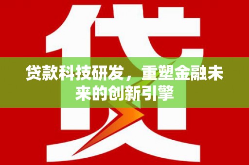 巴中贷款科技研发，重塑金融未来的创新引擎