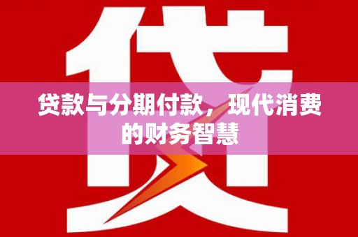 巴中贷款与分期付款，现代消费的财务智慧