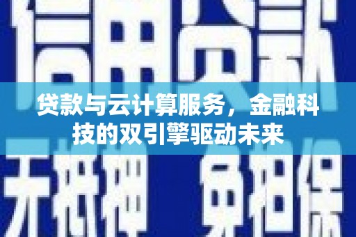巴中贷款与云计算服务，金融科技的双引擎驱动未来