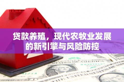 巴中贷款养殖，现代农牧业发展的新引擎与风险防控