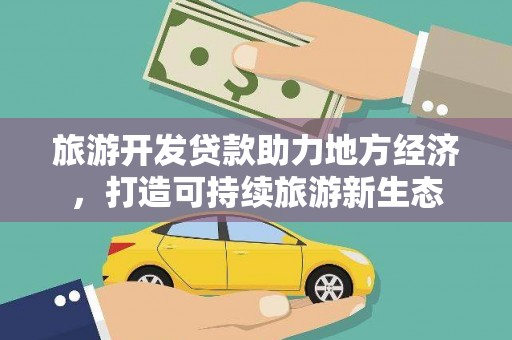 巴中旅游开发贷款助力地方经济，打造可持续旅游新生态