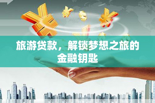巴中旅游贷款，解锁梦想之旅的金融钥匙