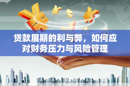 巴中贷款展期的利与弊，如何应对财务压力与风险管理