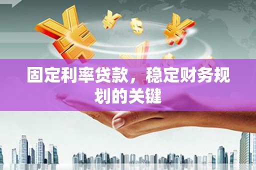 巴中固定利率贷款，稳定财务规划的关键
