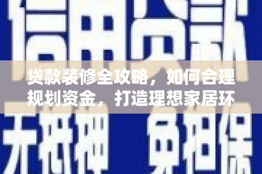 巴中贷款装修全攻略，如何合理规划资金，打造理想家居环境