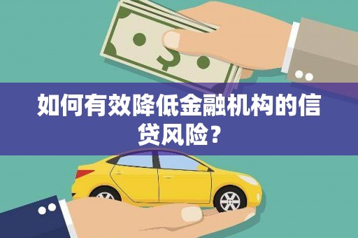 巴中如何有效降低金融机构的信贷风险？