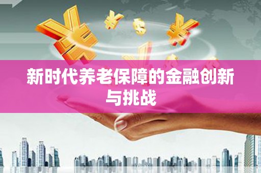 巴中新时代养老保障的金融创新与挑战