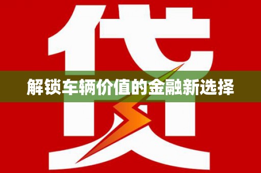 巴中解锁车辆价值的金融新选择