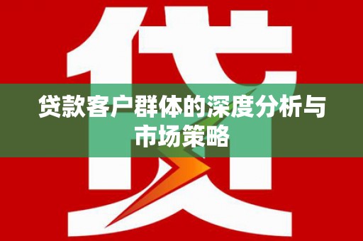 巴中贷款客户群体的深度分析与市场策略