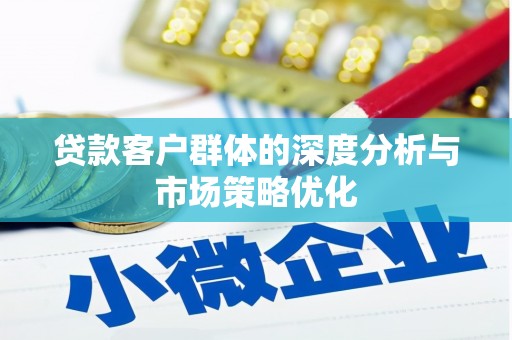 巴中贷款客户群体的深度分析与市场策略优化