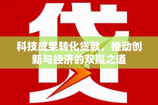 巴中科技成果转化贷款，推动创新与经济的双赢之道