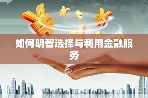 巴中如何明智选择与利用金融服务