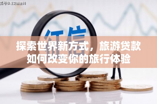 巴中探索世界新方式，旅游贷款如何改变你的旅行体验