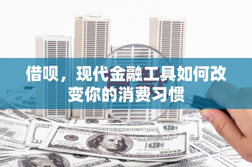巴中借呗，现代金融工具如何改变你的消费习惯