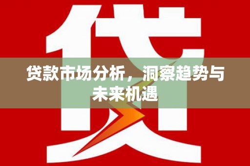 巴中贷款市场分析，洞察趋势与未来机遇