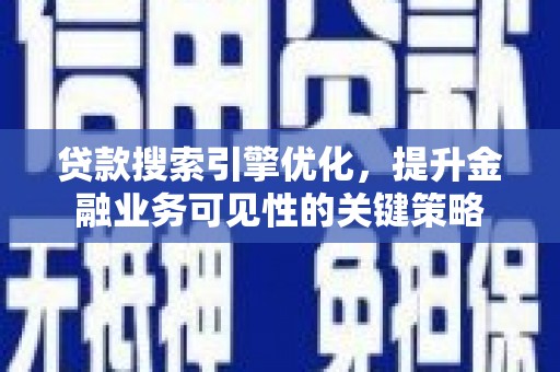 巴中贷款搜索引擎优化，提升金融业务可见性的关键策略