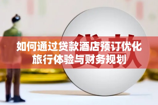 巴中如何通过贷款酒店预订优化旅行体验与财务规划